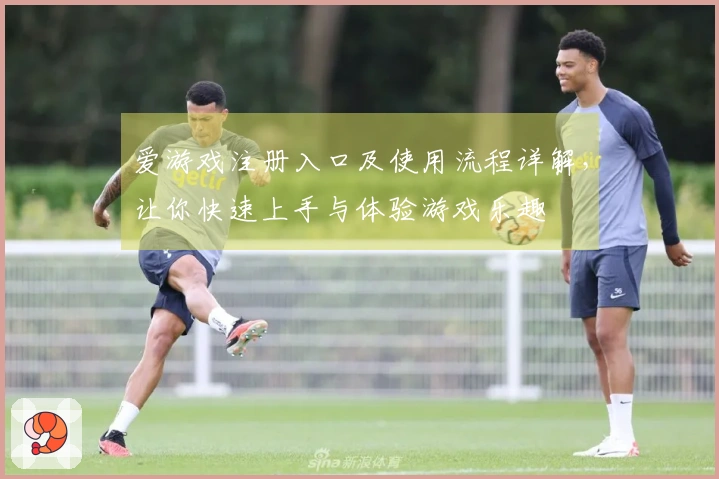 爱游戏注册入口及使用流程详解，让你快速上手与体验游戏乐趣