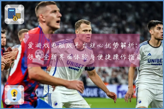 爱游戏电脑版平台核心优势解析：领略全新界面体验与便捷操作指南