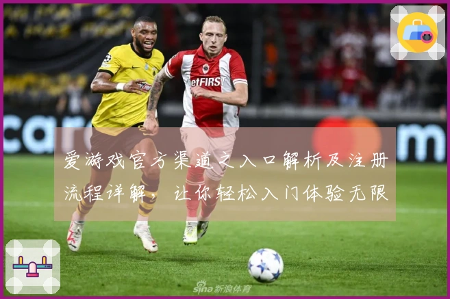 爱游戏官方渠道之入口解析及注册流程详解，让你轻松入门体验无限乐趣