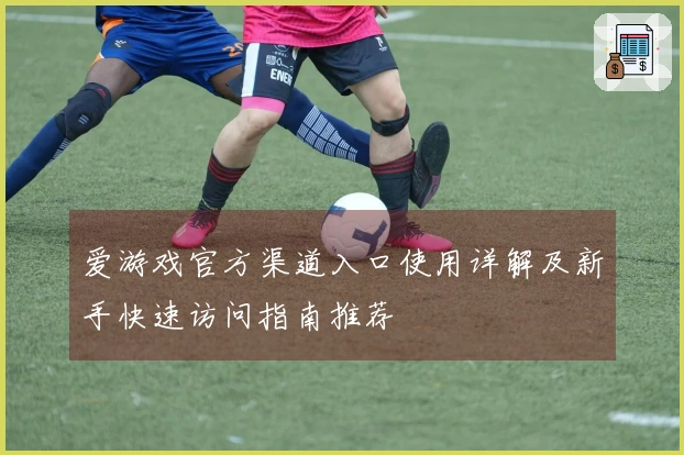 爱游戏官方渠道入口使用详解及新手快速访问指南推荐