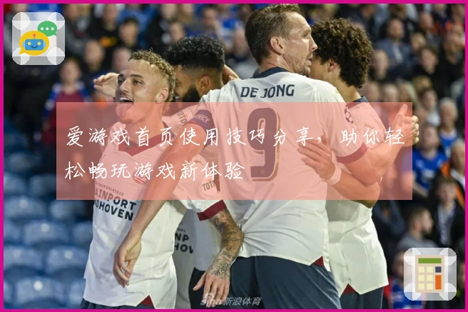 爱游戏首页使用技巧分享，助你轻松畅玩游戏新体验