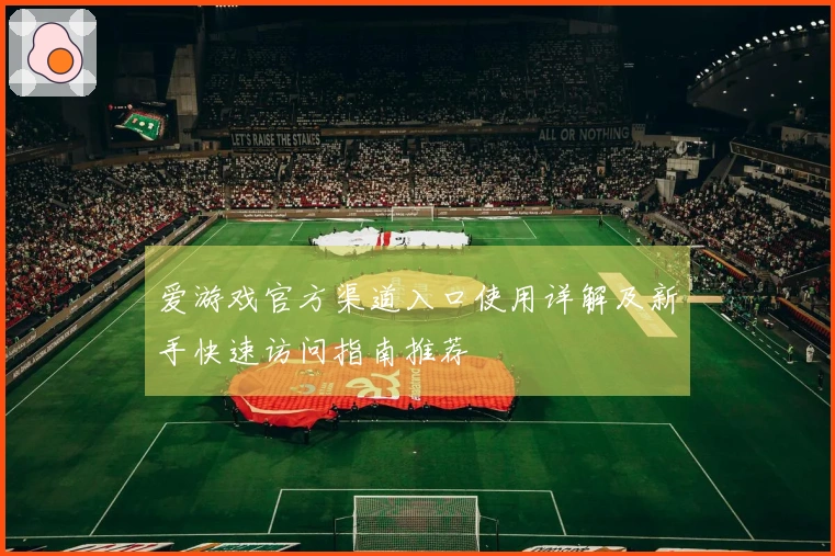 爱游戏官方渠道入口使用详解及新手快速访问指南推荐