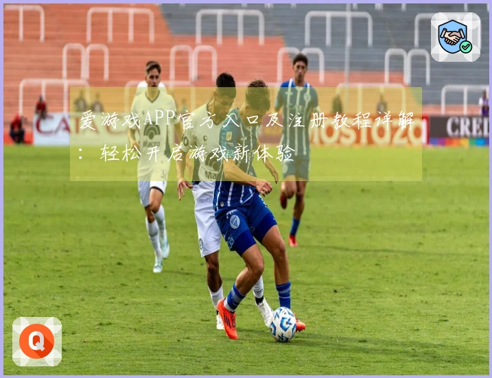 爱游戏APP官方入口及注册教程详解：轻松开启游戏新体验