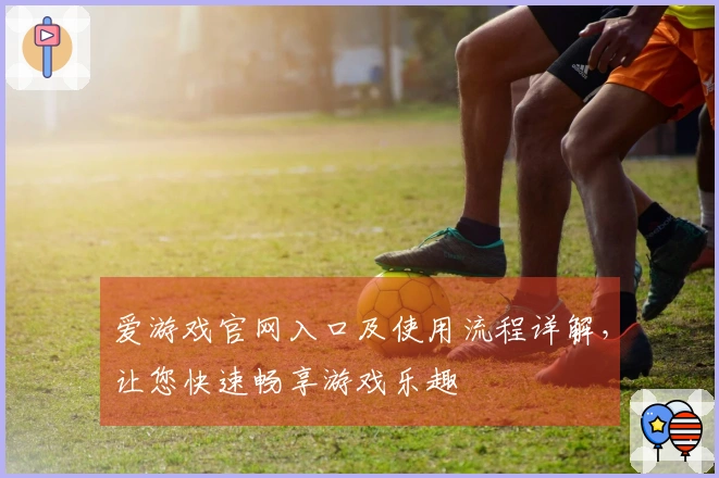 爱游戏官网入口及使用流程详解，让您快速畅享游戏乐趣