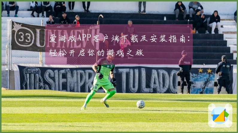 爱游戏APP客户端下载及安装指南：轻松开启你的游戏之旅