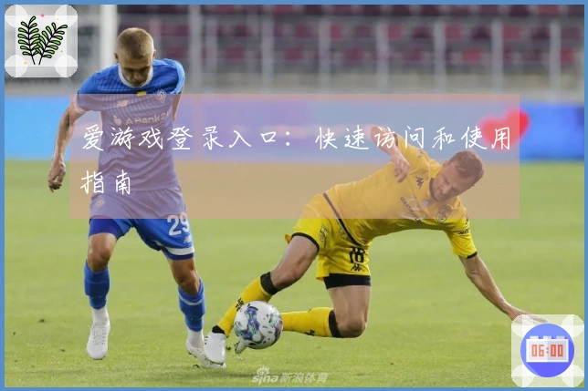 爱游戏登录入口：快速访问和使用指南